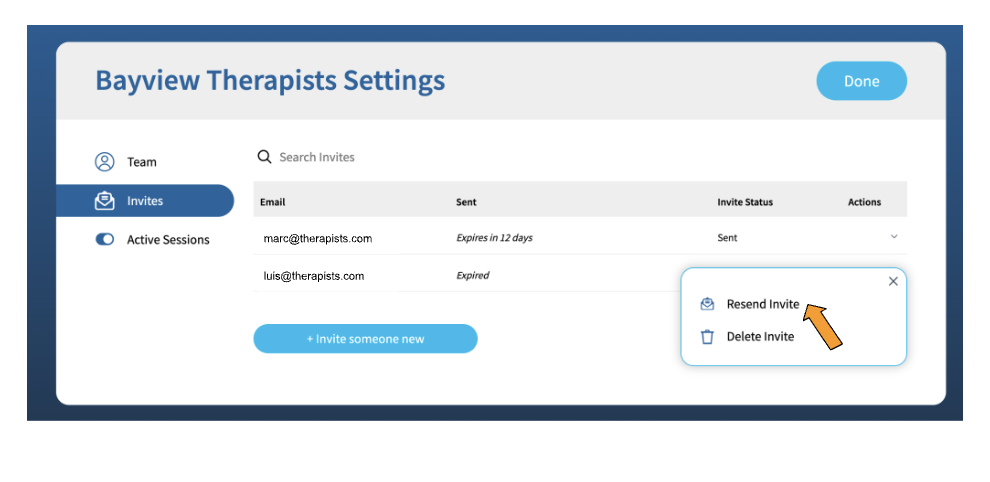 A screenshot with the title "Bayview Therapists Settings" in the upper left hand corner and a blue button labeled "Done" in the upper right hand corner. There is a table with columns entitled "Email", "Sent", "Invite Status", and "Actions". There are two rows in the table. In the first row, under the "Email" column is the email "marc@therapists.com", under the "Sent" column are the words "Expires in 12 days", and under the "Invite Status" column is the word "Sent". In the second row, under the "Email" column is the email "luis@therapists.com", under the "Sent" column are the words "Expired". There is a box under the "Actions" column that has two options listed: "Resend Invite" next to an envelope icon, and "Delete Invite" next to a trash can icon. There is an orange arrow pointing to "Resend Invite". Under the table is a blue button labeled "Invite someone new".