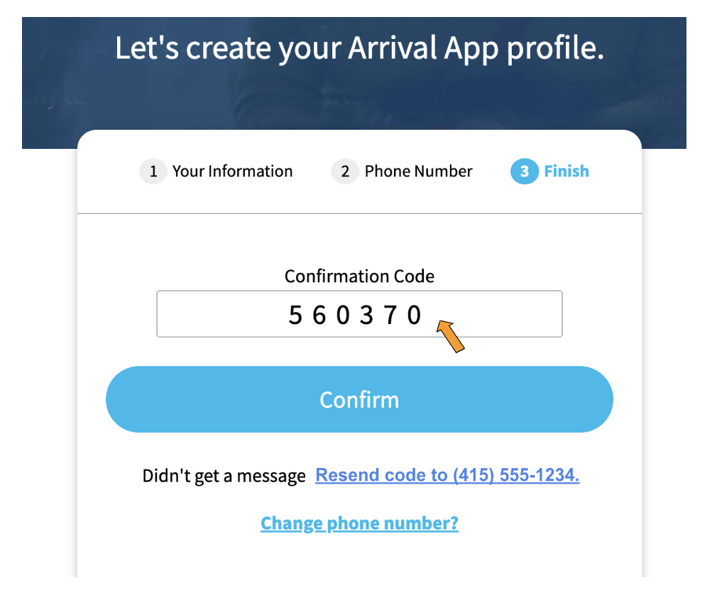 A screenshot showing a field labeled "Confirmation code" with a an orange arrow pointing to it. In the field, the code "560370" is entered. Below this is a blue button labeled "Confirm". Underneath the button is "Didn't get a message Resend code to 415 555 1234" with " Resend code to 415 555 1234" hyperlinked. Below that is "Change phone number?" which is also hyperlinked.