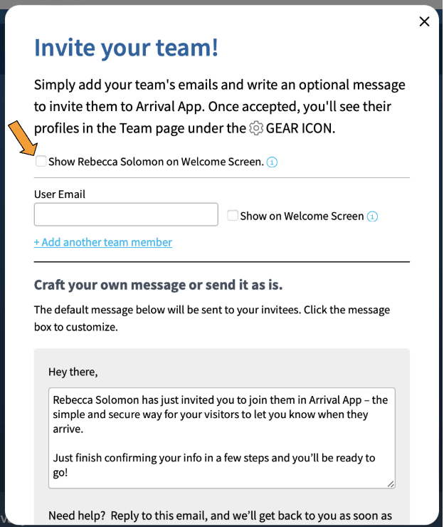 A screenshot of a pop up with the text, Invite your team! Simply add your teams emails and write an optional message to invite them to Arrival App. Once accepted, you'll see their profiles in the Team page under the Gear Icon. There is an orange arrow pointing to a checkbox that says "Show Rebecca Solomon on Welcome Screen."